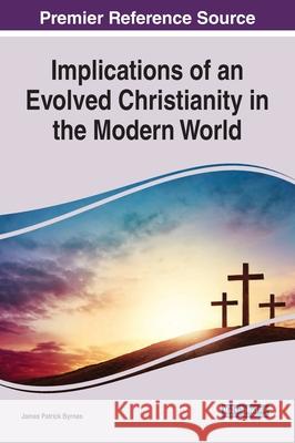 Implications of an Evolved Christianity in the Modern World James Patrick Byrnes 9781799854524 Information Science Reference