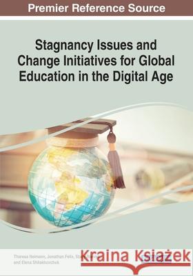 Stagnancy Issues and Change Initiatives for Global Education in the Digital Age Theresa Neimann Jonathan J. Felix Stacy Reeves 9781799854845 Information Science Reference