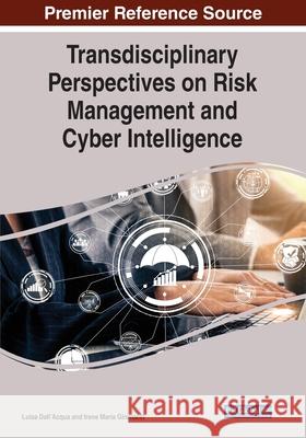 Transdisciplinary Perspectives on Risk Management and Cyber Intelligence Luisa Dall'acqua Irene Maria Gironacci 9781799854876 Information Science Reference