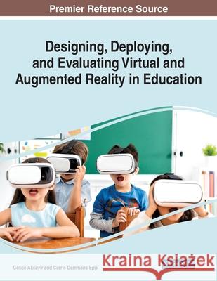 Designing, Deploying, and Evaluating Virtual and Augmented Reality in Education Gokce Akcayir Carrie Demman 9781799854890 Information Science Reference