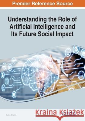 Understanding the Role of Artificial Intelligence and Its Future Social Impact Salim Sheikh 9781799855491 Engineering Science Reference