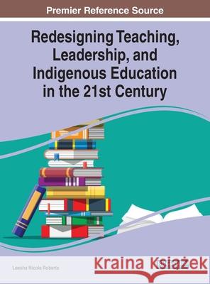 Redesigning Teaching, Leadership, and Indigenous Education in the 21st Century Leesha Nicole Roberts 9781799855576 Information Science Reference