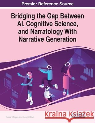 Bridging the Gap Between AI, Cognitive Science, and Narratology With Narrative Generation Takashi Ogata Jumpei Ono 9781799856245 Information Science Reference