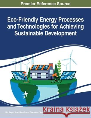Eco-Friendly Energy Processes and Technologies for Achieving Sustainable Development Mir Sayed Shah Danish Tomonobu Shah Senjyu 9781799856306 Engineering Science Reference