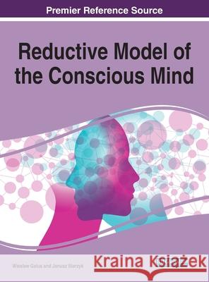 Reductive Model of the Conscious Mind Galus, Wieslaw 9781799856535 Information Science Reference