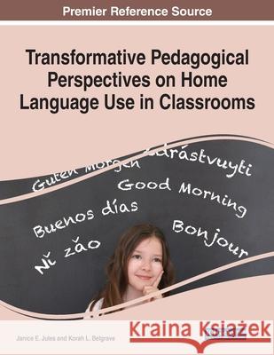 Transformative Pedagogical Perspectives on Home Language Use in Classrooms Janice E. Jules Korah L. Belgrave 9781799856795 Information Science Reference