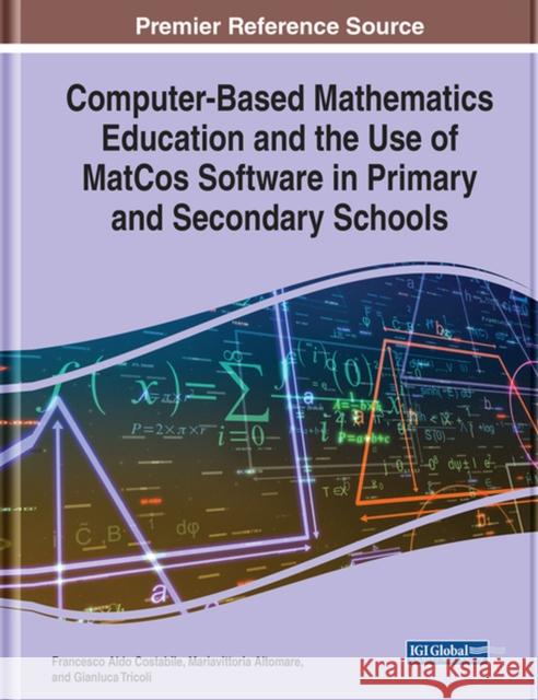 Computer-Based Mathematics Education and the Use of MatCos Software in Primary and Secondary Schools Francesco Aldo Costabile Mariavittoria Altomare Gianluca Tricoli 9781799857181