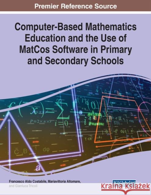 Computer-Based Mathematics Education and the Use of MatCos Software in Primary and Secondary Schools Francesco Aldo Costabile Mariavittoria Altomare Gianluca Tricoli 9781799857198 Business Science Reference