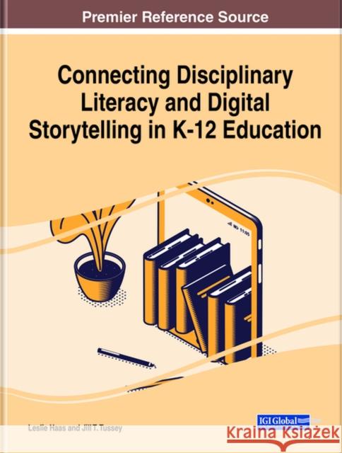 Connecting Disciplinary Literacy and Digital Storytelling in K-12 Education Leslie Haas Jill Tussey 9781799857709