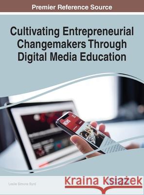 Cultivating Entrepreneurial Changemakers Through Digital Media Education Leslie Simone Byrd 9781799858089 Information Science Reference