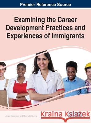 Examining the Career Development Practices and Experiences of Immigrants Jared Keengwe Kenneth Kungu 9781799858119 Business Science Reference