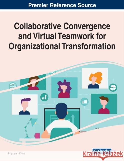 Collaborative Convergence and Virtual Teamwork for Organizational Transformation Jingyuan Zhao   9781799858379 Business Science Reference