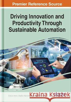 Driving Innovation and Productivity Through Sustainable Automation Ardavan Amini Stephen Bushell Arshad Mahmood 9781799858799 Engineering Science Reference