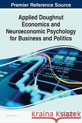 Applied Doughnut Economics and Neuroeconomic Psychology for Business and Politics Torben Larsen 9781799864240 Business Science Reference