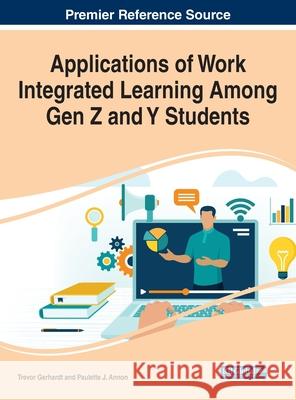 Applications of Work Integrated Learning Among Gen Z and Y Students Trevor Gerhardt Paulette J. Annon 9781799864400 Business Science Reference