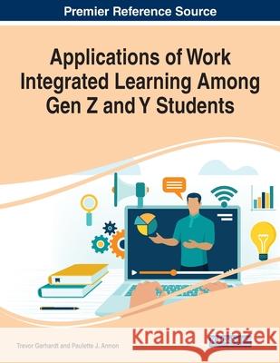 Applications of Work Integrated Learning Among Gen Z and Y Students Trevor Gerhardt Paulette J. Annon 9781799864417 Business Science Reference