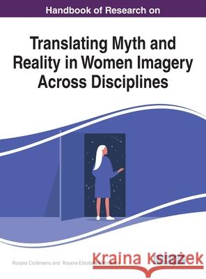 Handbook of Research on Translating Myth and Reality in Women Imagery Across Disciplines Ciolăneanu, Roxana 9781799864585