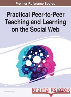 Practical Peer-to-Peer Teaching and Learning on the Social Web Hai-Jew, Shalin 9781799864967 IGI Global