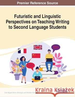 Futuristic and Linguistic Perspectives on Teaching Writing to Second Language Students, 1 volume Eda Başak Hancı-Azizoglu Nurdan Kavaklı 9781799865094 Information Science Reference