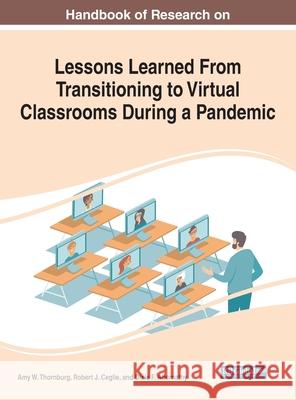 Handbook of Research on Lessons Learned From Transitioning to Virtual Classrooms During a Pandemic Amy W. Thornburg Robert J. Ceglie Dixie F. Abernathy 9781799865575
