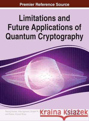 Limitations and Future Applications of Quantum Cryptography Neeraj Kumar Alka Agrawal Brijesh K. Chaurasia 9781799866770