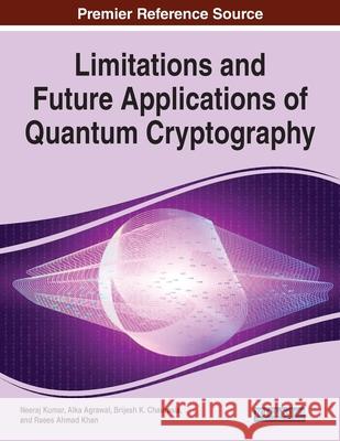 Limitations and Future Applications of Quantum Cryptography Neeraj Kumar Alka Agrawal Brijesh K. Chaurasia 9781799866787