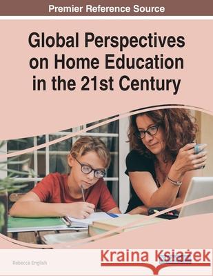 Global Perspectives on Home Education in the 21st Century Rebecca English 9781799866824 Information Science Reference