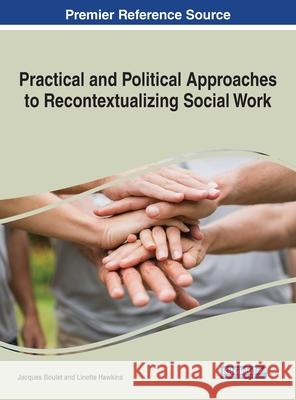 Practical and Political Approaches to Recontextualizing Social Work Jacques Boulet Linette Hawkins 9781799867845