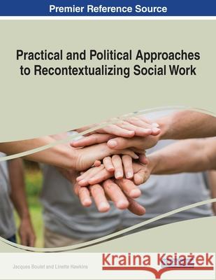 Practical and Political Approaches to Recontextualizing Social Work Jacques Boulet Linette Hawkins 9781799867852