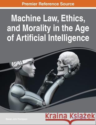 Machine Law, Ethics, and Morality in the Age of Artificial Intelligence Steven John Thompson 9781799867982