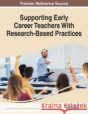 Supporting Early Career Teachers With Research-Based Practices Laurie Wellner Kathleen Pierce-Friedman 9781799868040 Information Science Reference