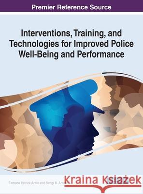 Interventions, Training, and Technologies for Improved Police Well-Being and Performance Eamonn Patrick Arble Bengt B. Arnetz 9781799868200 Information Science Reference