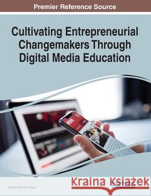 Cultivating Entrepreneurial Changemakers Through Digital Media Education Leslie Simone Byrd 9781799868521 Information Science Reference