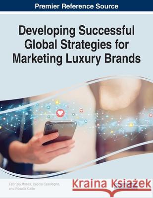 Developing Successful Global Strategies for Marketing Luxury Brands Fabrizio Mosca Cecilia Casalegno Rosalia Gallo 9781799868576 Business Science Reference