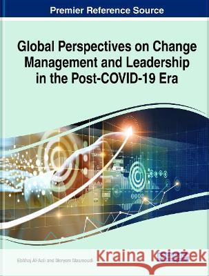 Global Perspectives on Change Management and Leadership in the Post-COVID-19 Era Ebtihaj Al-Aali Meryem Masmoudi 9781799869481 Business Science Reference