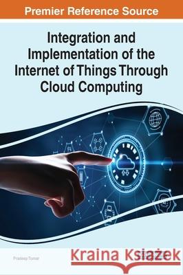Integration and Implementation of the Internet of Things Through Cloud Computing Pradeep Tomar 9781799869818