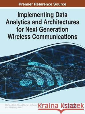 Implementing Data Analytics and Architectures for Next Generation Wireless Communications Chintan Bhatt Neeraj Kumar Ali Kashif Bashir 9781799869887