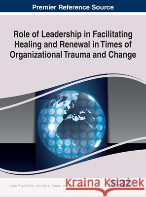 Role of Leadership in Facilitating Healing and Renewal in Times of Organizational Trauma and Change Jennifer L. Farmer, Lynda Byrd-Poller, Valerie Ford 9781799870166