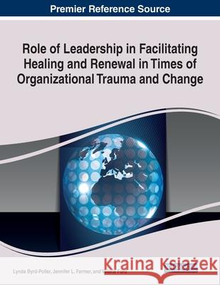 Role of Leadership in Facilitating Healing and Renewal in Times of Organizational Trauma and Change Jennifer L. Farmer, Lynda Byrd-Poller, Valerie Ford 9781799870173