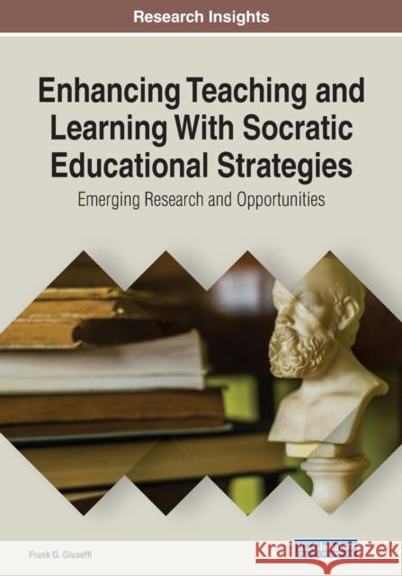 Enhancing Teaching and Learning With Socratic Educational Strategies: Emerging Research and Opportunities Frank G. Giuseffi 9781799871736 Information Science Reference