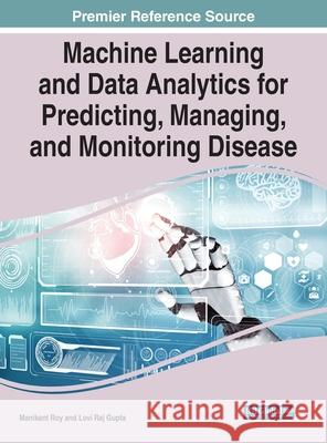 Machine Learning and Data Analytics for Predicting, Managing, and Monitoring Disease Manikant Roy Lovi Raj Gupta 9781799871880 Medical Information Science Reference