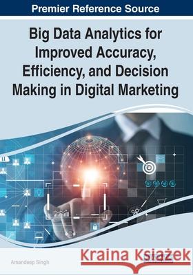 Big Data Analytics for Improved Accuracy, Efficiency, and Decision Making in Digital Marketing Amandeep Singh 9781799872320