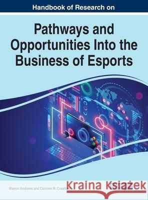 Handbook of Research on Pathways and Opportunities Into the Business of Esports Sharon Andrews Caroline M. Crawford 9781799873006