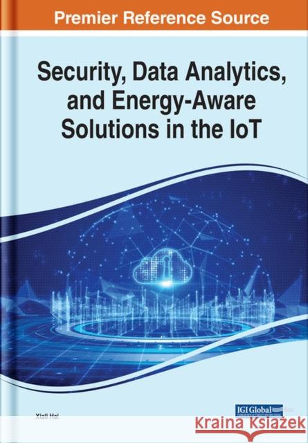 Security, Data Analytics, and Energy-Aware Solutions in the IoT Hei, Xiali 9781799873235 IGI Global