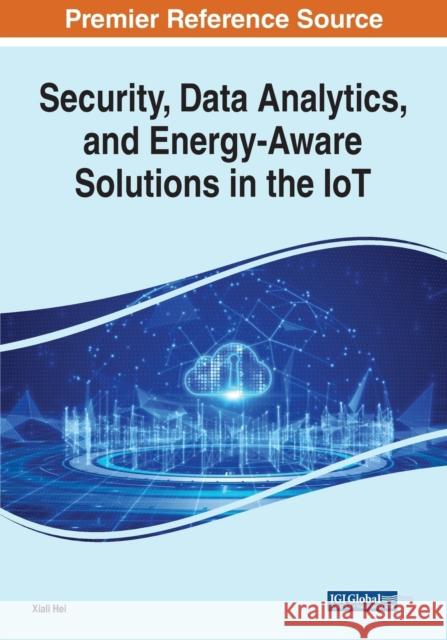 Security, Data Analytics, and Energy-Aware Solutions in the IoT Xiali Hei   9781799873242 Business Science Reference