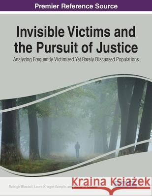 Invisible Victims and the Pursuit of Justice: Analyzing Frequently Victimized Yet Rarely Discussed Populations Raleigh Blasdell Laura Krieger-Sample Michelle Kilburn 9781799873495 Information Science Reference