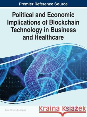 Political and Economic Implications of Blockchain Technology in Business and Healthcare D Rodrigues 9781799873631 Business Science Reference