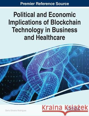 Political and Economic Implications of Blockchain Technology in Business and Healthcare D Rodrigues 9781799873648 Business Science Reference