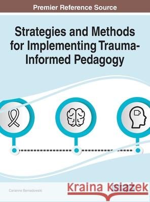 Strategies and Methods for Implementing Trauma-Informed Pedagogy Carianne Bernadowski 9781799874737 Information Science Reference