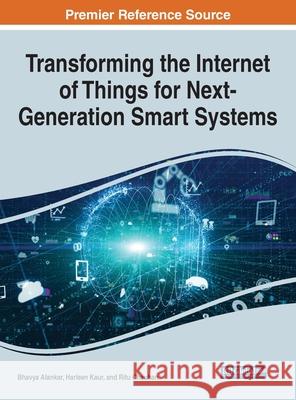 Transforming the Internet of Things for Next-Generation Smart Systems Bhavya Alankar Harleen Kaur Ritu Chauhan 9781799875413 Engineering Science Reference